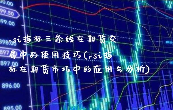 rsi指标三条线在期货交易中的使用技巧(rsi指标在期货市场中的应用与分析)_https://www.boyangwujin.com_纳指期货_第1张