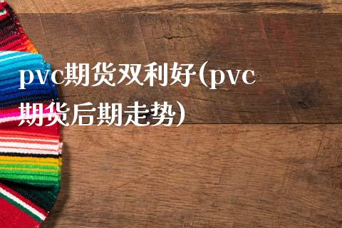 pvc期货双利好(pvc期货后期走势)