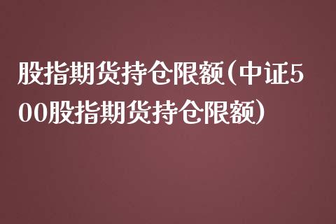 股指期货持仓限额(中证500股指期货持仓限额)