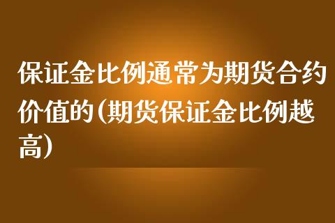 保证金比例通常为期货合约价值的(期货保证金比例越高)