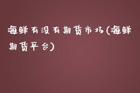 海鲜有没有期货市场(海鲜期货平台)_https://www.boyangwujin.com_黄金期货_第1张