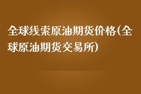 全球线索原油期货价格(全球原油期货交易所)_https://www.boyangwujin.com_期货直播间_第1张