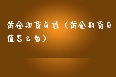 黄金期货负值（黄金期货负值怎么看）