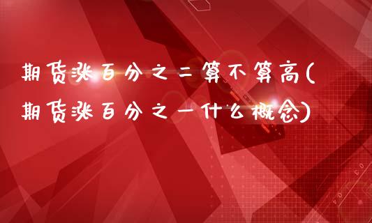 期货涨百分之二算不算高(期货涨百分之一什么概念)_https://www.boyangwujin.com_原油期货_第1张