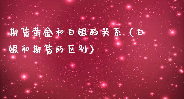 期货黄金和白银的关系（白银和期货的区别）_https://www.boyangwujin.com_期货直播间_第1张