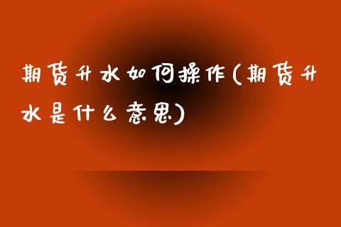 期货升水如何操作(期货升水是什么意思)_https://www.boyangwujin.com_黄金期货_第1张