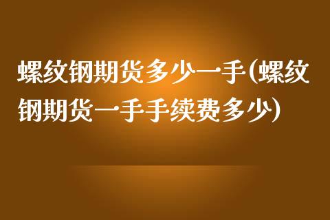 螺纹钢期货多少一手(螺纹钢期货一手手续费多少)_https://www.boyangwujin.com_原油期货_第1张