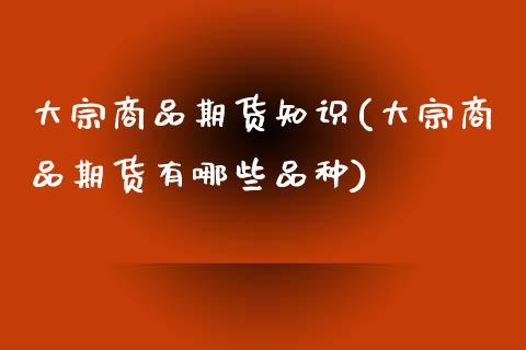 大宗商品期货知识(大宗商品期货有哪些品种)_https://www.boyangwujin.com_原油直播间_第1张