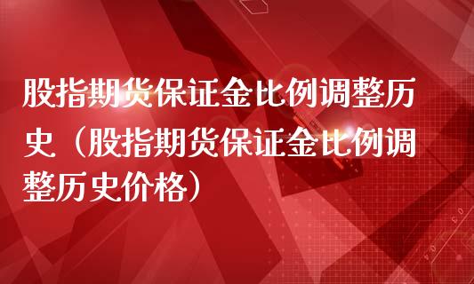 股指期货保证金比例调整历史（股指期货保证金比例调整历史价格）