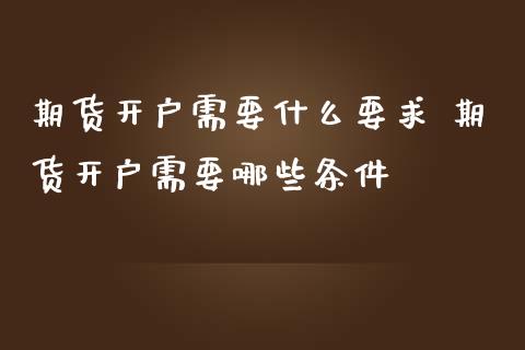 期货开户需要什么要求 期货开户需要哪些条件