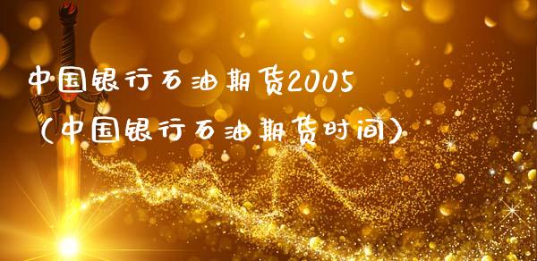 中国银行石油期货2005（中国银行石油期货时间）