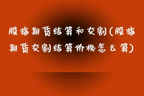 股指期货结算和交割(股指期货交割结算价格怎么算)_https://www.boyangwujin.com_纳指期货_第1张