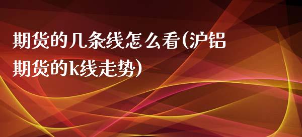 期货的几条线怎么看(沪铝期货的k线走势)_https://www.boyangwujin.com_黄金直播间_第1张