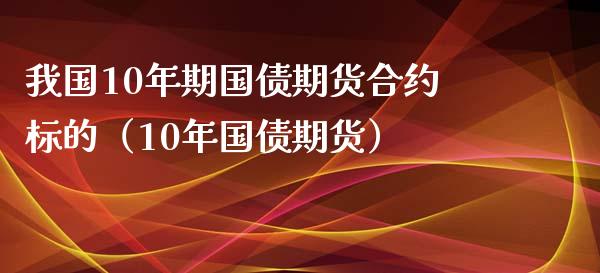 我国10年期国债期货合约标的（10年国债期货）