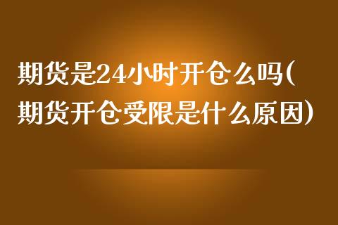 期货是24小时开仓么吗(期货开仓受限是什么原因)