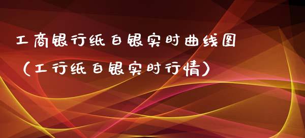 工商银行纸白银实时曲线图（工行纸白银实时行情）_https://www.boyangwujin.com_黄金期货_第1张