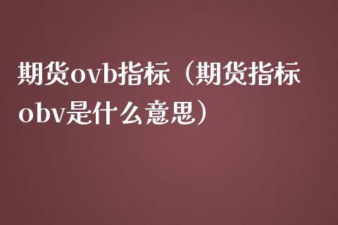 期货ovb指标（期货指标obv是什么意思）