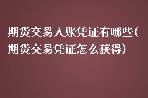 期货交易入账凭证有哪些(期货交易凭证怎么获得)