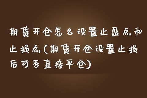 期货开仓怎么设置止盈点和止损点(期货开仓设置止损后可否直接平仓)