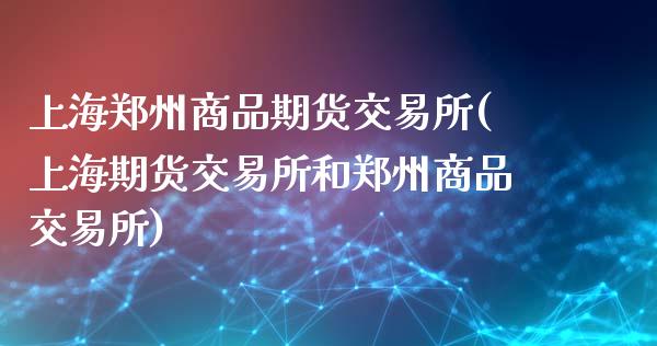 上海郑州商品期货交易所(上海期货交易所和郑州商品交易所)_https://www.boyangwujin.com_黄金直播间_第1张