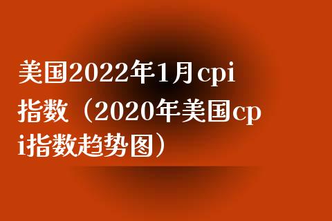 美国2022年1月cpi指数（2020年美国cpi指数趋势图）_https://www.boyangwujin.com_期货直播间_第1张