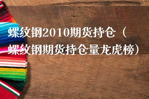 螺纹钢2010期货持仓（螺纹钢期货持仓量龙虎榜）_https://www.boyangwujin.com_黄金期货_第1张