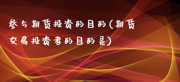 参与期货投资的目的(期货交易投资者的目的是)