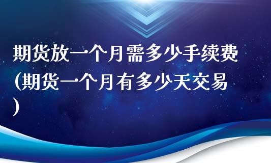 期货放一个月需多少手续费(期货一个月有多少天交易)