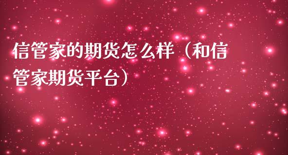 信管家的期货怎么样（和信管家期货平台）