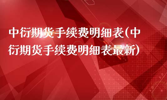 中衍期货手续费明细表(中衍期货手续费明细表最新)