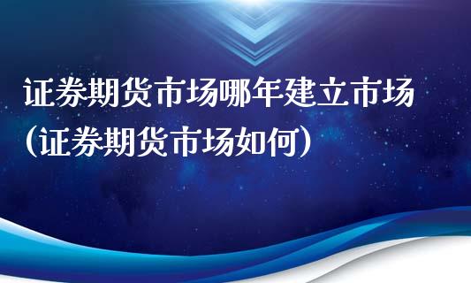 证券期货市场哪年建立市场(证券期货市场如何)