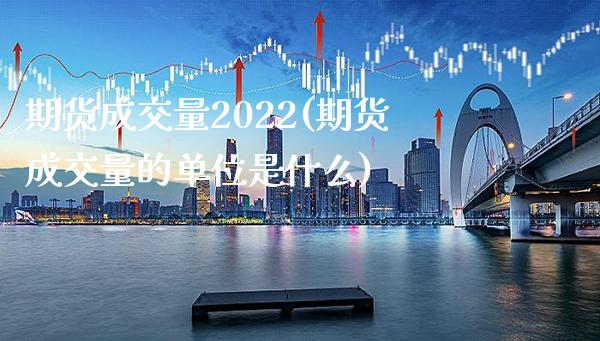 期货成交量2022(期货成交量的单位是什么)_https://www.boyangwujin.com_纳指期货_第1张