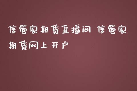 信管家期货直播间 信管家期货网上开户