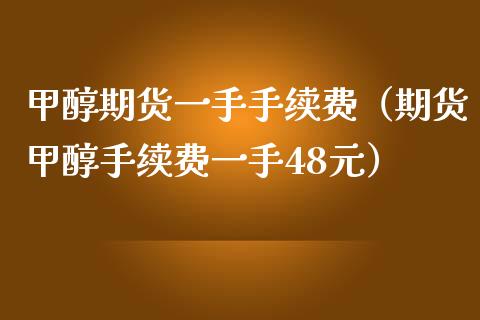 甲醇期货一手手续费（期货甲醇手续费一手48元）