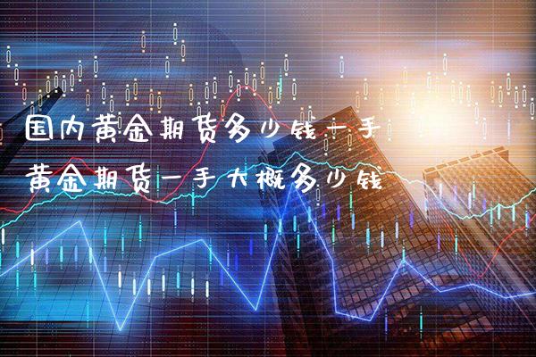 国内黄金期货多少钱一手 黄金期货一手大概多少钱