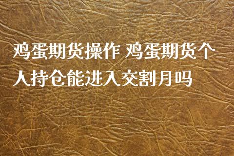 鸡蛋期货操作 鸡蛋期货个人持仓能进入交割月吗