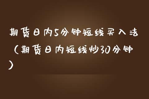 期货日内5分钟短线买入法（期货日内短线炒30分钟）