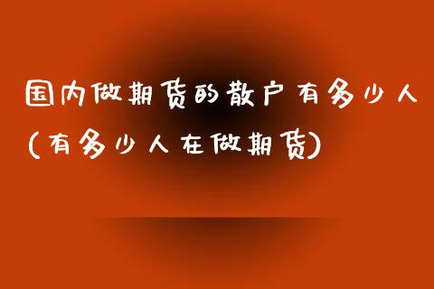 国内做期货的散户有多少人(有多少人在做期货)_https://www.boyangwujin.com_黄金直播间_第1张