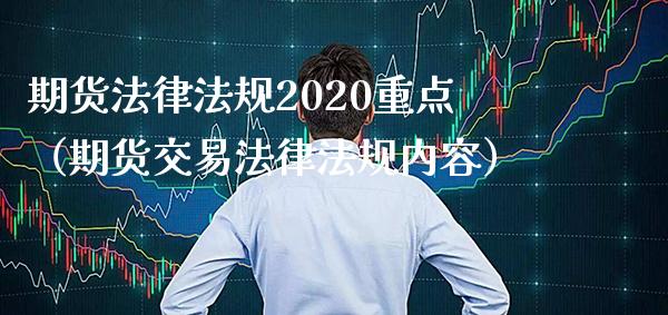 期货法律法规2020重点（期货交易法律法规内容）