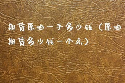 期货原油一手多少钱（原油期货多少钱一个点）_https://www.boyangwujin.com_期货直播间_第1张