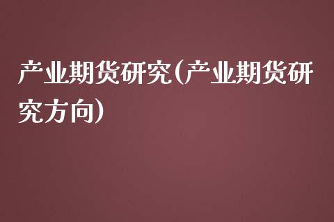 产业期货研究(产业期货研究方向)