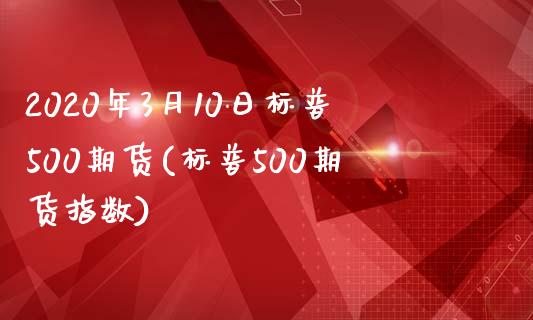 2020年3月10日标普500期货(标普500期货指数)