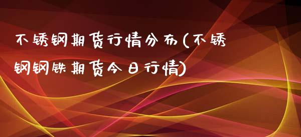 不锈钢期货行情分布(不锈钢钢铁期货今日行情)_https://www.boyangwujin.com_纳指期货_第1张