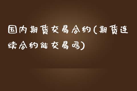 国内期货交易合约(期货连续合约能交易吗)_https://www.boyangwujin.com_黄金期货_第1张