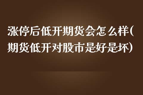 涨停后低开期货会怎么样(期货低开对股市是好是坏)_https://www.boyangwujin.com_道指期货_第1张