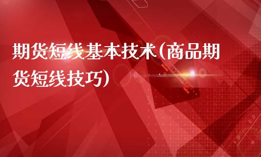 期货短线基本技术(商品期货短线技巧)_https://www.boyangwujin.com_黄金直播间_第1张