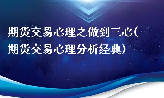 期货交易心理之做到三心(期货交易心理分析经典)