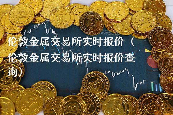 伦敦金属交易所实时报价（伦敦金属交易所实时报价查询）_https://www.boyangwujin.com_道指期货_第1张