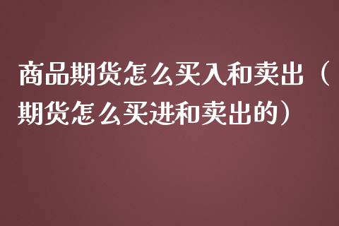 商品期货怎么买入和卖出（期货怎么买进和卖出的）_https://www.boyangwujin.com_纳指期货_第1张