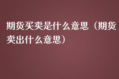 期货买卖是什么意思（期货卖出什么意思）